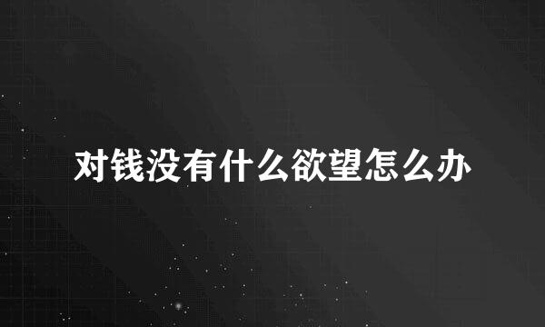 对钱没有什么欲望怎么办