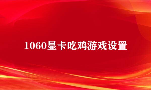 1060显卡吃鸡游戏设置