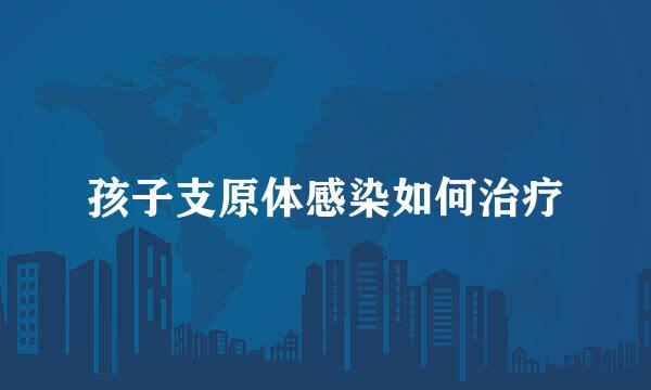 孩子支原体感染如何治疗