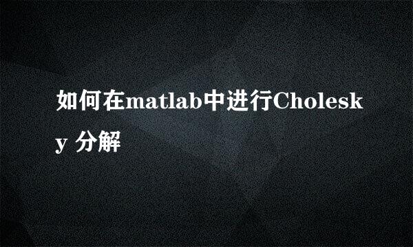 如何在matlab中进行Cholesky 分解