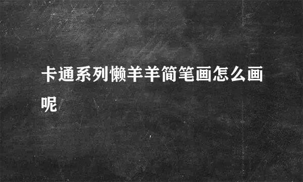 卡通系列懒羊羊简笔画怎么画呢