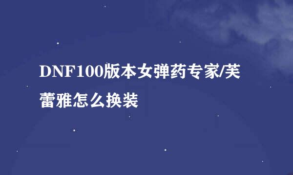 DNF100版本女弹药专家/芙蕾雅怎么换装