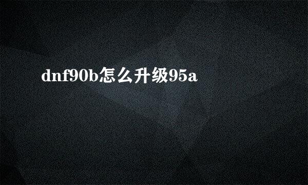 dnf90b怎么升级95a