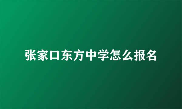 张家口东方中学怎么报名