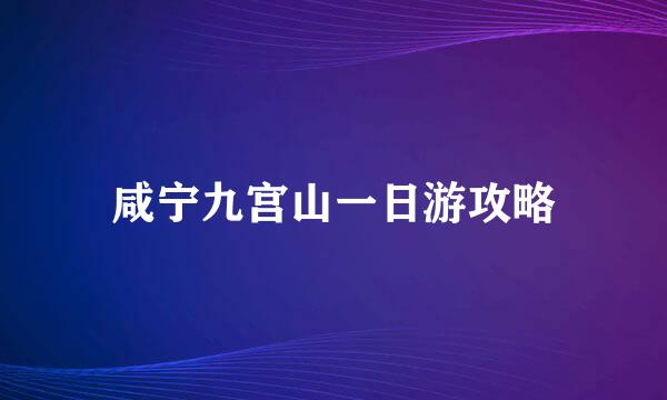 咸宁九宫山一日游攻略
