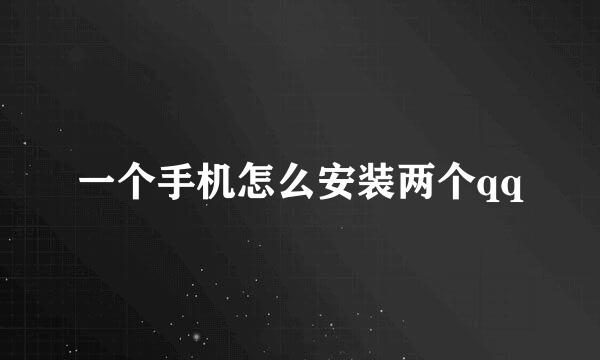 一个手机怎么安装两个qq
