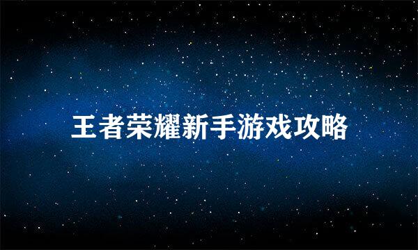王者荣耀新手游戏攻略