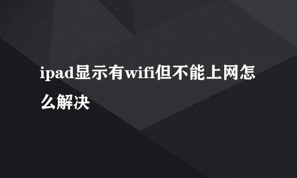 ipad显示有wifi但不能上网怎么解决