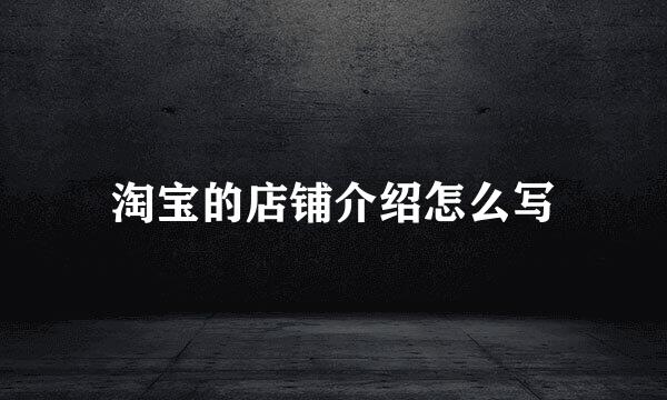 淘宝的店铺介绍怎么写
