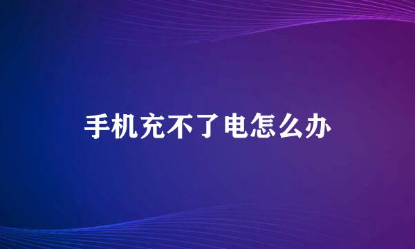 手机充不了电怎么办