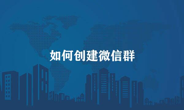 如何创建微信群