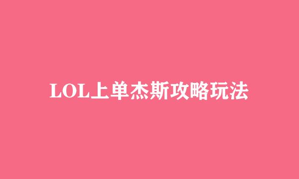 LOL上单杰斯攻略玩法