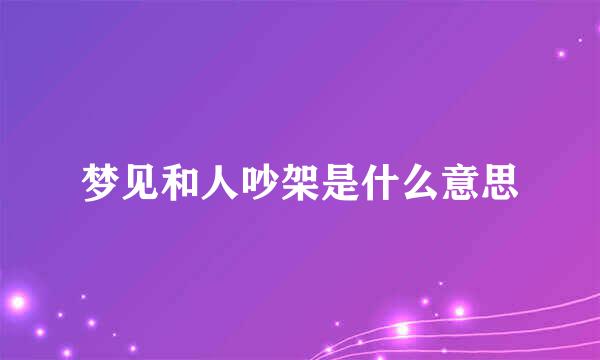 梦见和人吵架是什么意思