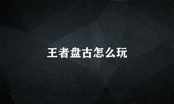 王者盘古怎么玩