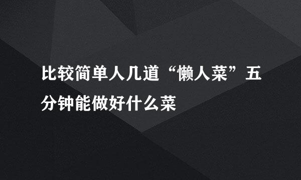 比较简单人几道“懒人菜”五分钟能做好什么菜