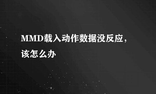 MMD载入动作数据没反应，该怎么办