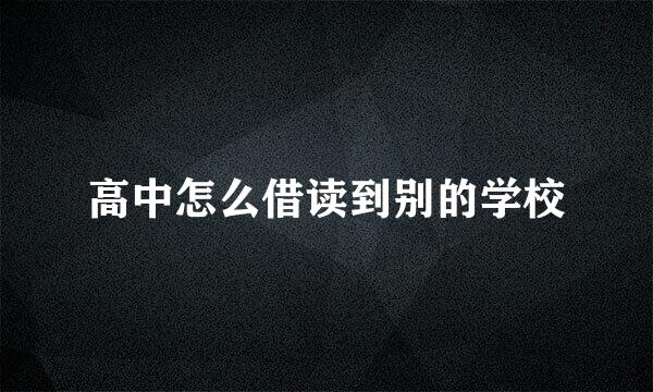 高中怎么借读到别的学校