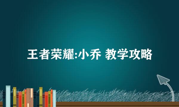 王者荣耀:小乔 教学攻略