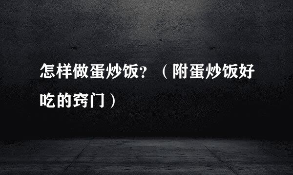 怎样做蛋炒饭？（附蛋炒饭好吃的窍门）