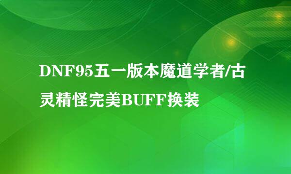 DNF95五一版本魔道学者/古灵精怪完美BUFF换装