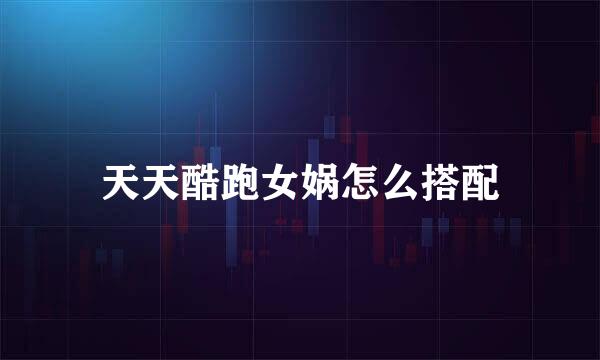 天天酷跑女娲怎么搭配