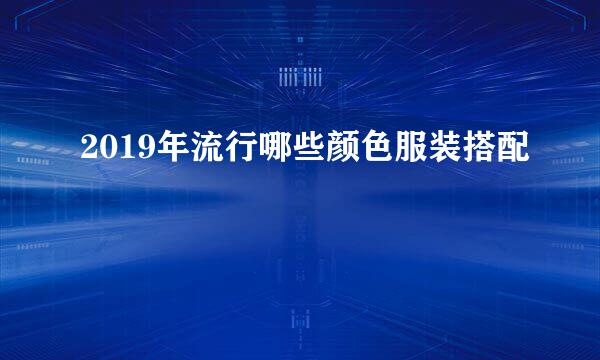 2019年流行哪些颜色服装搭配