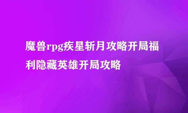 魔兽rpg疾星斩月攻略开局福利隐藏英雄开局攻略