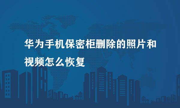 华为手机保密柜删除的照片和视频怎么恢复