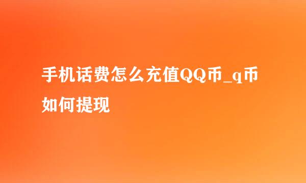 手机话费怎么充值QQ币_q币如何提现