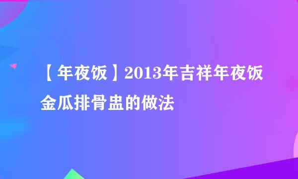 【年夜饭】2013年吉祥年夜饭金瓜排骨盅的做法