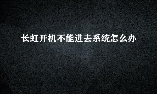长虹开机不能进去系统怎么办