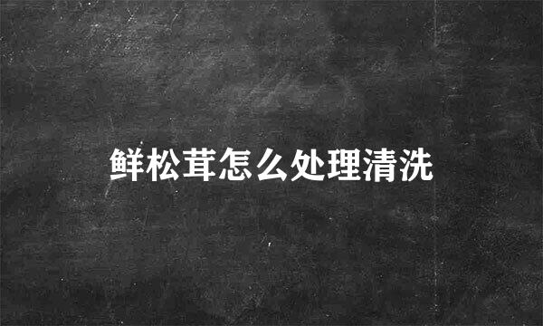 鲜松茸怎么处理清洗