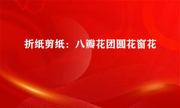 折纸剪纸：八瓣花团圆花窗花
