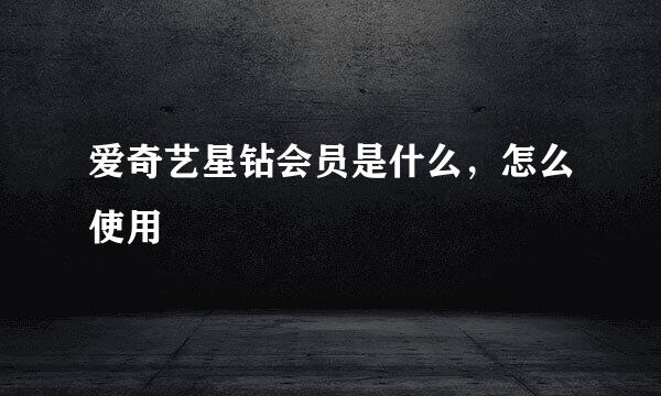 爱奇艺星钻会员是什么，怎么使用