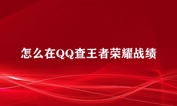 怎么在QQ查王者荣耀战绩