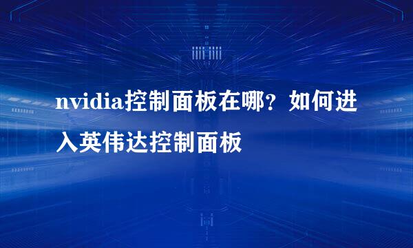 nvidia控制面板在哪？如何进入英伟达控制面板