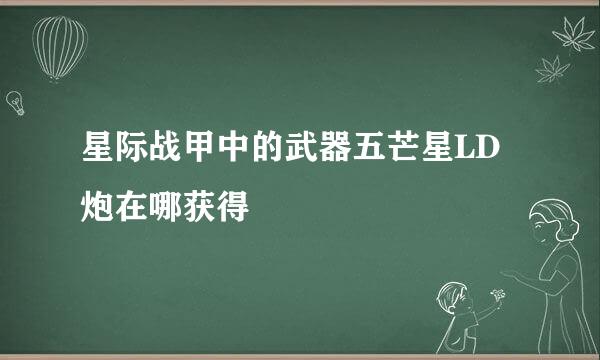星际战甲中的武器五芒星LD炮在哪获得
