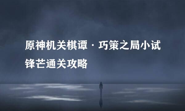 原神机关棋谭·巧策之局小试锋芒通关攻略