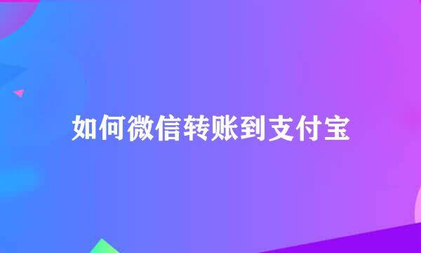 如何微信转账到支付宝
