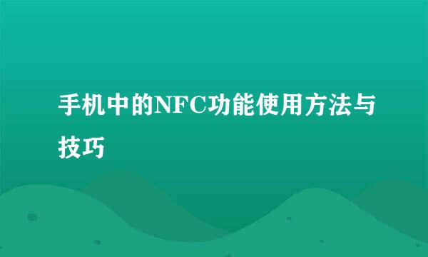 手机中的NFC功能使用方法与技巧