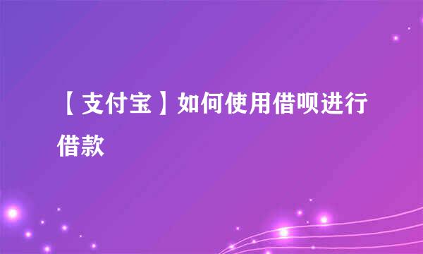 【支付宝】如何使用借呗进行借款