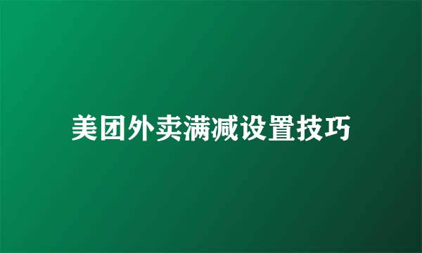 美团外卖满减设置技巧