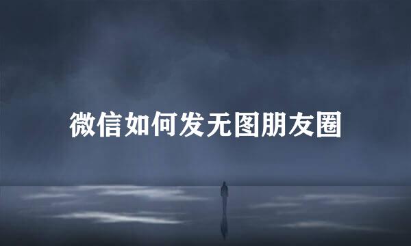 微信如何发无图朋友圈
