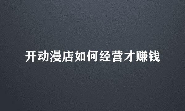 开动漫店如何经营才赚钱