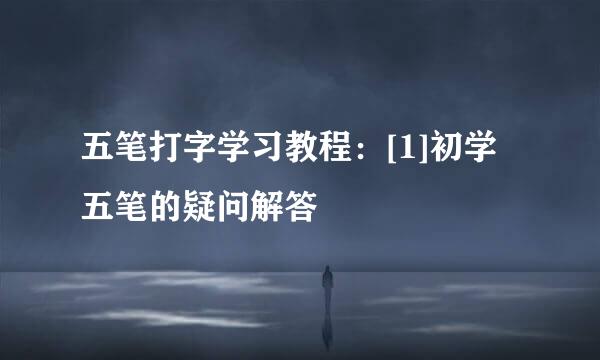 五笔打字学习教程：[1]初学五笔的疑问解答
