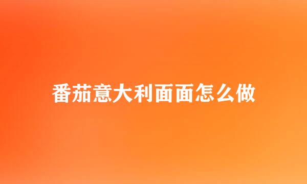 番茄意大利面面怎么做