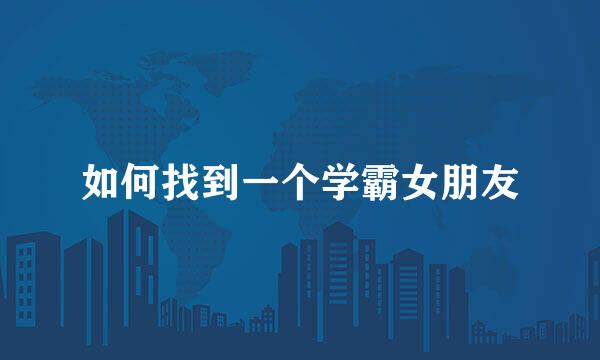 如何找到一个学霸女朋友