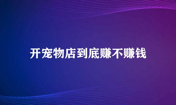 开宠物店到底赚不赚钱