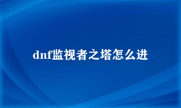 dnf监视者之塔怎么进