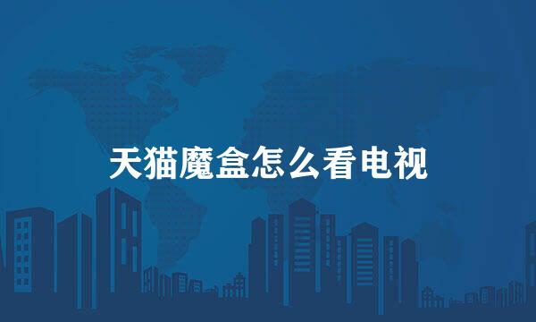 天猫魔盒怎么看电视